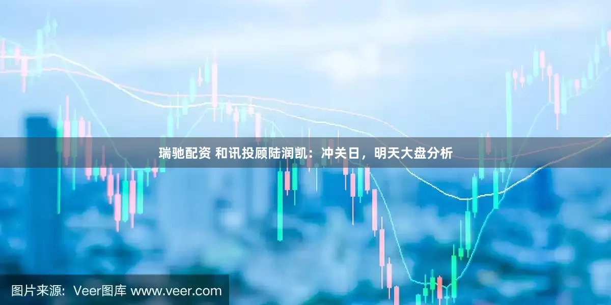 瑞驰配资 和讯投顾陆润凯：冲关日，明天大盘分析