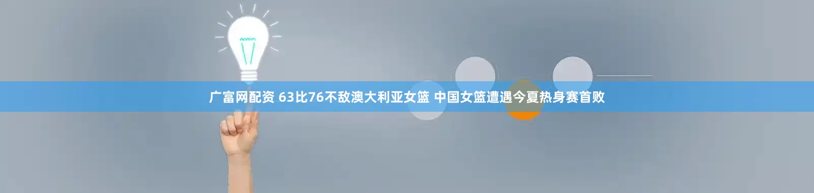 广富网配资 63比76不敌澳大利亚女篮 中国女篮遭遇今夏热身赛首败