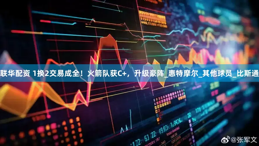 联华配资 1换2交易成全！火箭队获C+，升级豪阵_惠特摩尔_其他球员_比斯通