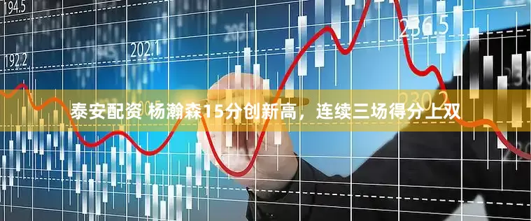 泰安配资 杨瀚森15分创新高，连续三场得分上双