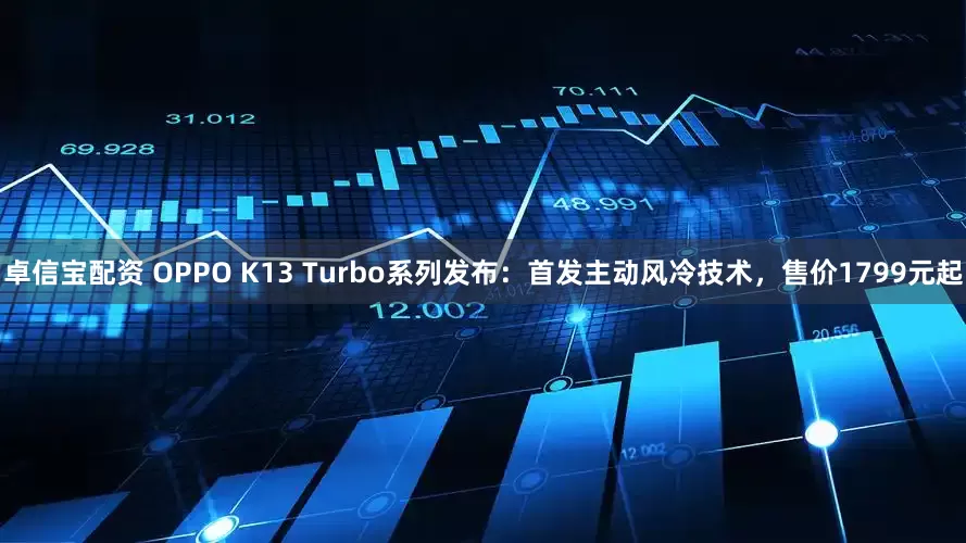 卓信宝配资 OPPO K13 Turbo系列发布：首发主动风冷技术，售价1799元起