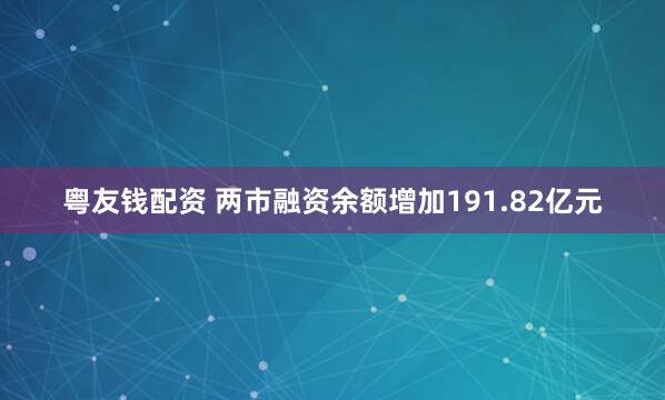 粤友钱配资 两市融资余额增加191.82亿元