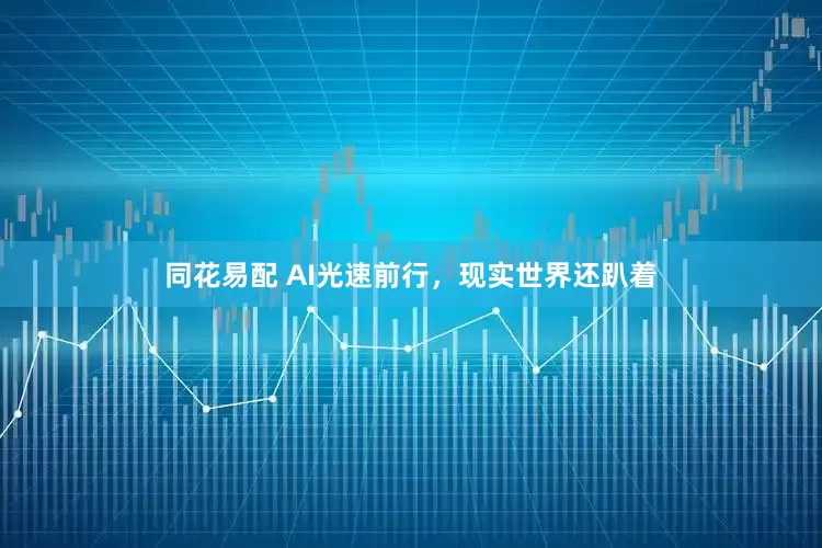同花易配 AI光速前行，现实世界还趴着
