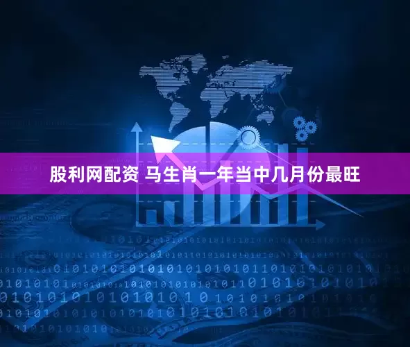 股利网配资 马生肖一年当中几月份最旺