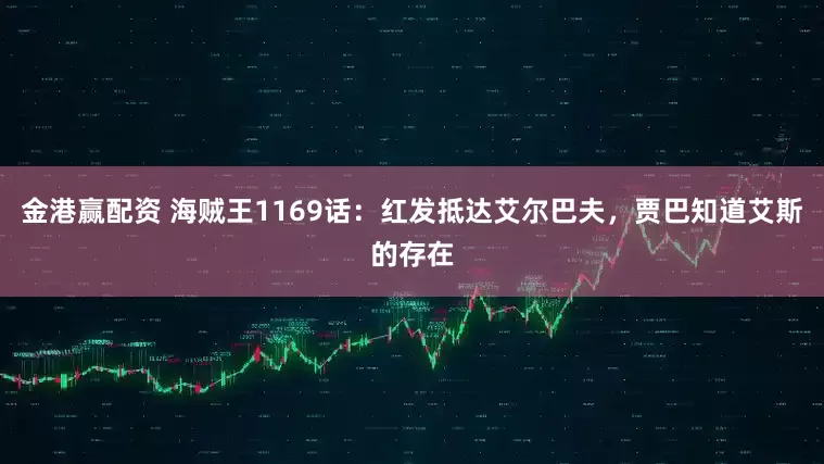金港赢配资 海贼王1169话:红发抵达艾尔巴夫,贾巴知道艾斯的存在