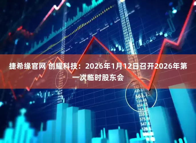 捷希缘官网 创耀科技：2026年1月12日召开2026年第一次临时股东会