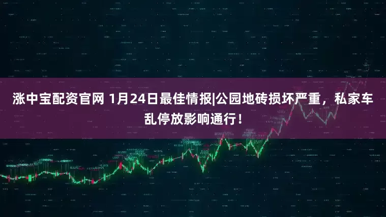 涨中宝配资官网 1月24日最佳情报|公园地砖损坏严重，私家车乱停放影响通行！