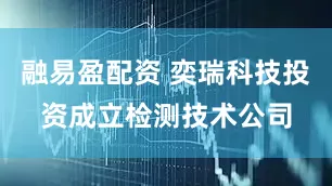 融易盈配资 奕瑞科技投资成立检测技术公司