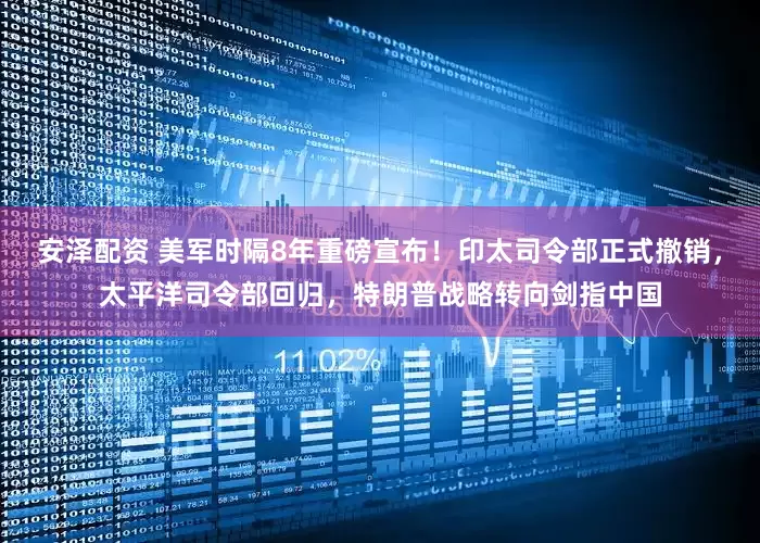 安泽配资 美军时隔8年重磅宣布！印太司令部正式撤销，太平洋司令部回归，特朗普战略转向剑指中国